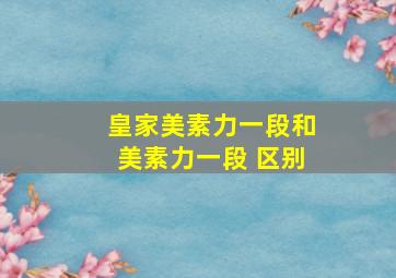 皇家美素力一段和美素力一段 区别